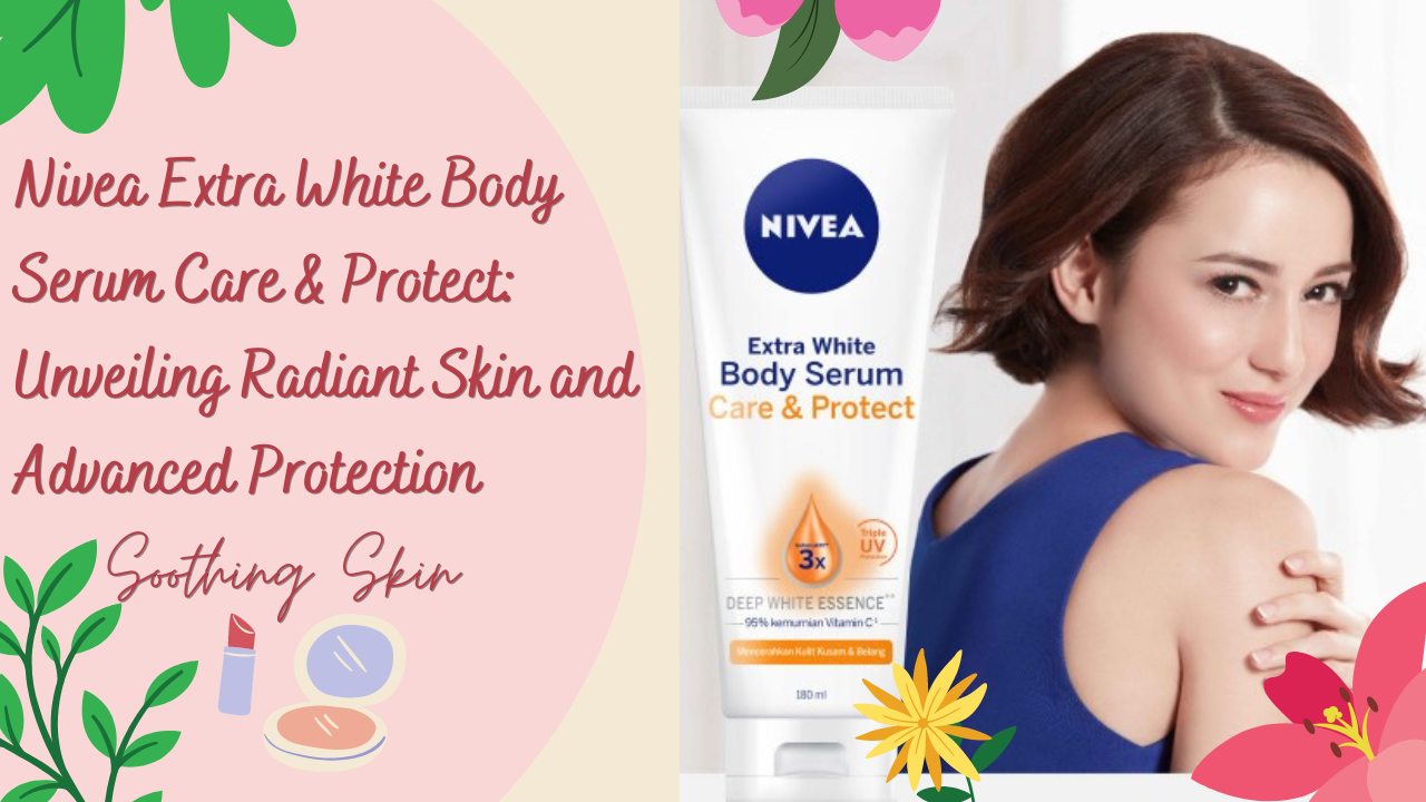 Nivea Extra White Body Serum Care & Protect: Unveiling Radiant Skin and Advanced Protection