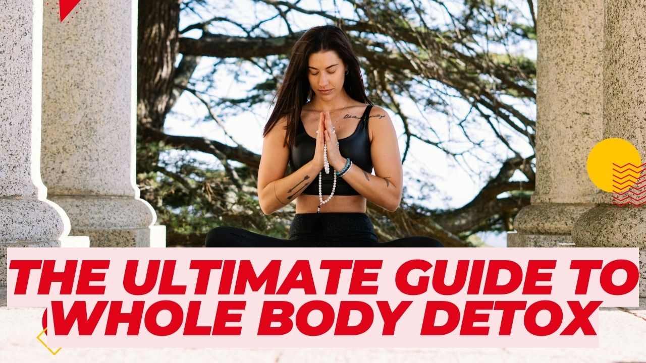 The Ultimate Guide to Whole Body Detox